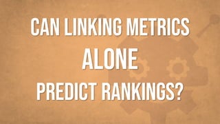 CAN LINKING METRICS
ALONE
PREDICT RANKINGS?
 