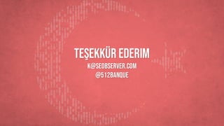 teşekkür ederim
k@seobserver.com
@512banque
 