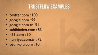 TRUSTFLOWEXAMPLES
• twitter.com : 100
• google.com : 99
• google.com.tr : 51
• sahibinden.com : 53
• n11.com : 30
• hurriyet.com.tr : 72
• oyunkolu.com : 10
 