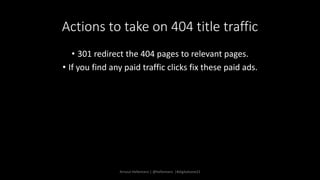 Actions to take on 404 title traffic
• 301 redirect the 404 pages to relevant pages.
• If you find any paid traffic clicks...