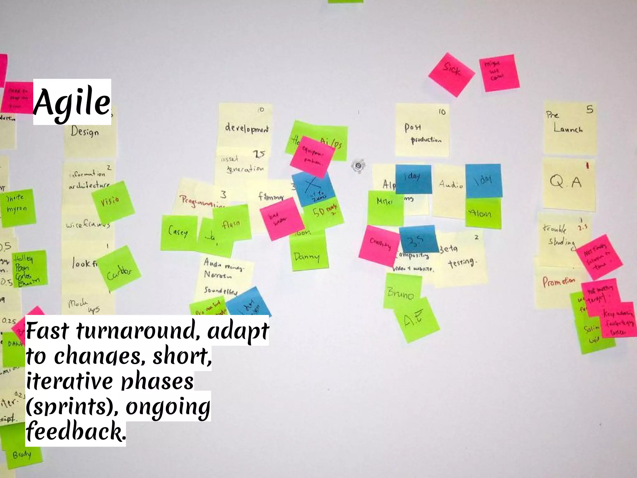 Agile
Fast turnaround, adapt
to changes, short,
iterative phases
(sprints), ongoing
feedback.
 