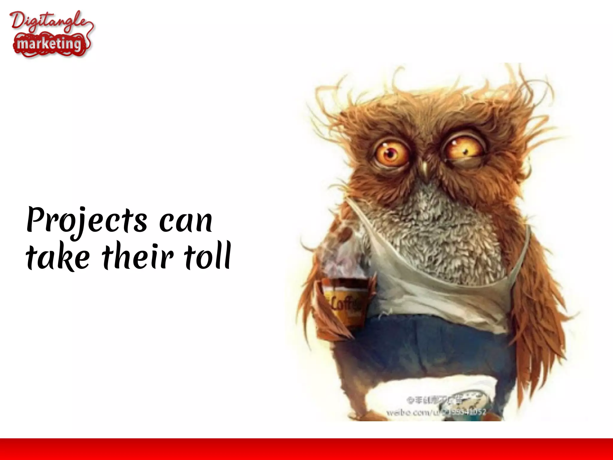 Projects can
take their toll
 