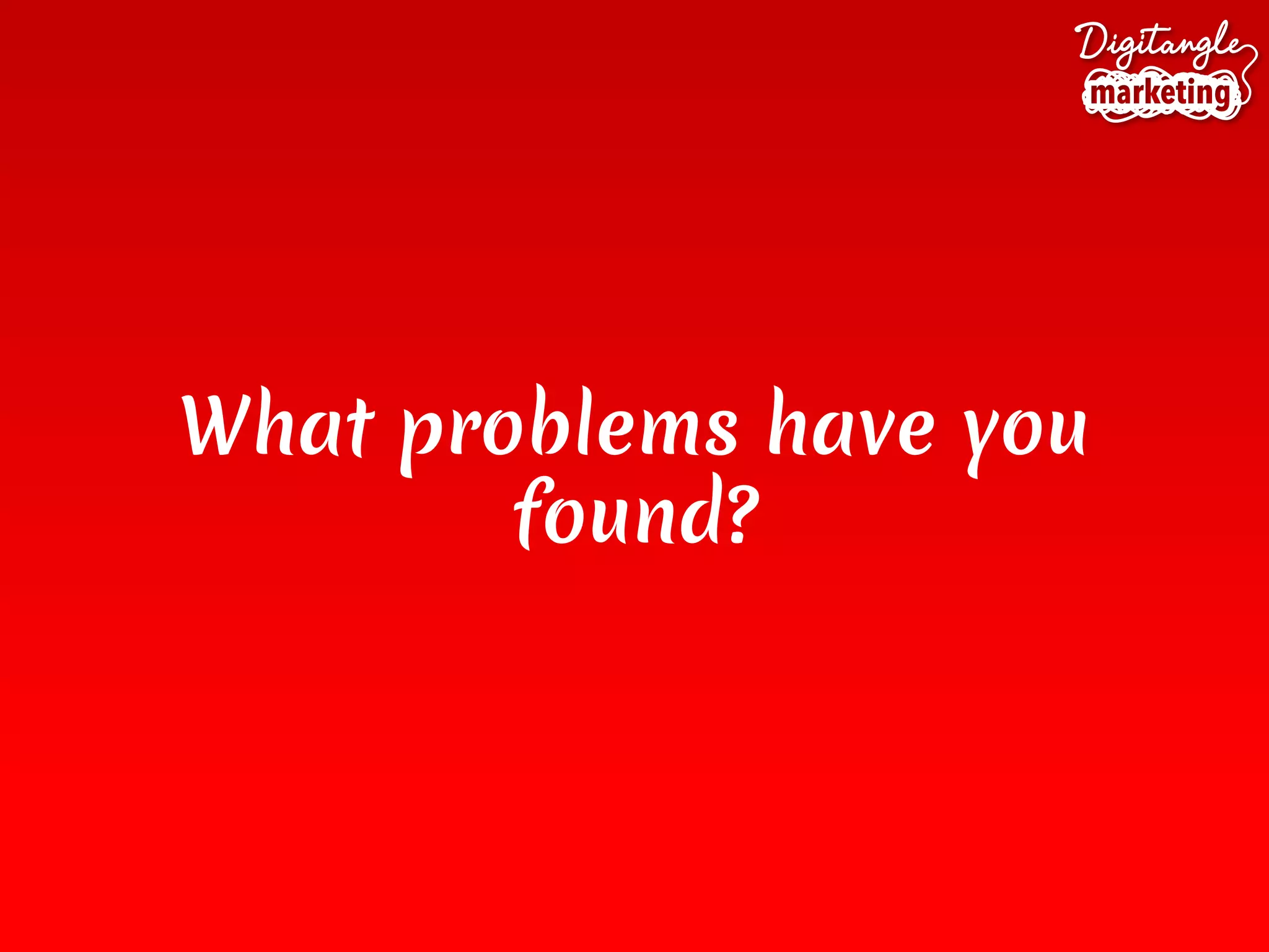 What problems have you
found?
 