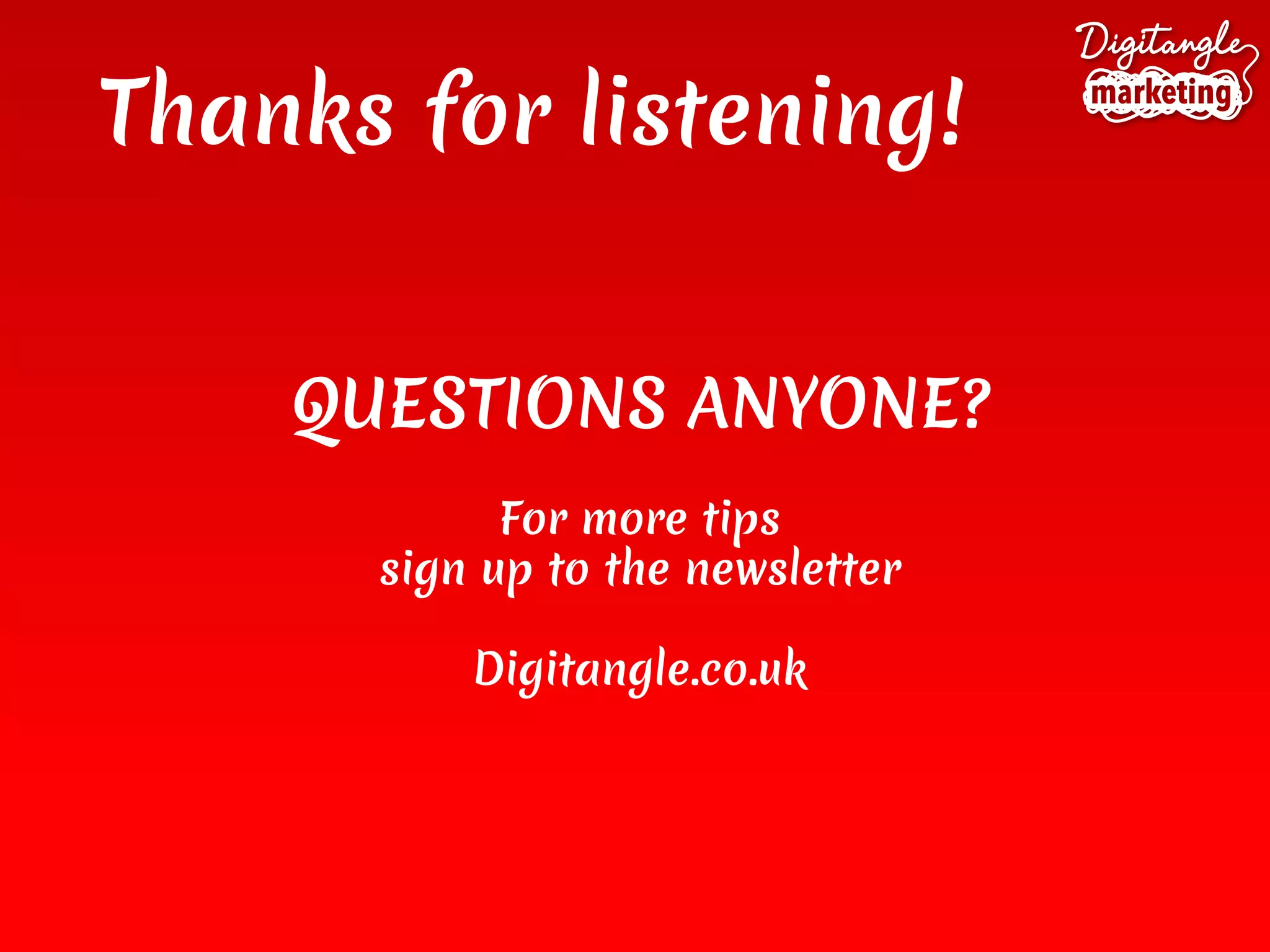 QUESTIONS ANYONE?
For more tips
sign up to the newsletter
Digitangle.co.uk
Thanks for listening!
 