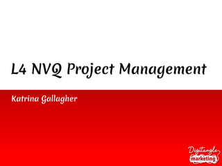 L4 NVQ Project Management
Katrina Gallagher
 