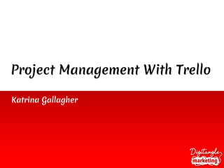 Project Management With Trello
Katrina Gallagher
 