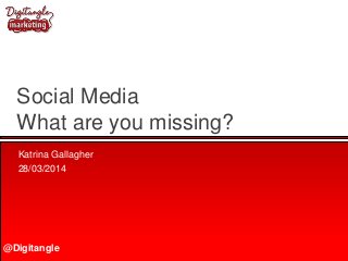 @Digitangle
Social Media
What are you missing?
Katrina Gallagher
28/03/2014
 