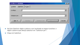  Na Guia Substituir digite a palavra a ser localizado no espaço Localizar, e
digite a palavra qual deseja substituir em “Substituir por”:
 Clique em Substituir.
 