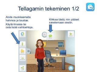 Tellagamin tekeminen 1/2
Aloita muokkaamalla
hahmoa ja taustaa.
Käytä ilmaisia tai
osta lisää vaihtoehtoja.
Klikkaa tästä, niin pääset
sanelemaan viestin.
 