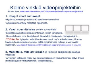 Kolme vinkkiä videoprojekteihin
Richard Byrne: www.freetech4teachers.com/2016/03/three-tips-for-planning-video-projects.ht...