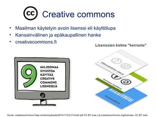 Creative commons
• Maailman käytetyin avoin lisenssi eli käyttölupa
• Kansainvälinen ja epäkaupallinen hanke
• creativecom...
