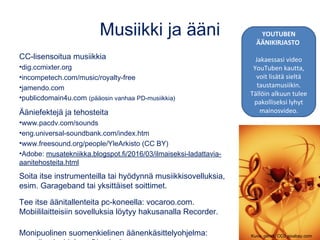 Musiikki ja ääni
CC-lisensoitua musiikkia
•dig.ccmixter.org
•incompetech.com/music/royalty-free
•jamendo.com
•publicdomain...