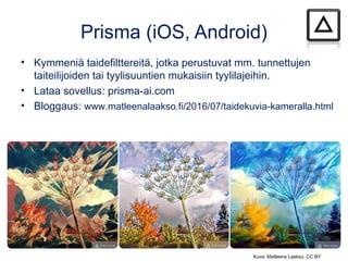 Prisma (iOS, Android)
• Kymmeniä taidefilttereitä, jotka perustuvat mm. tunnettujen
taiteilijoiden tai tyylisuuntien mukai...