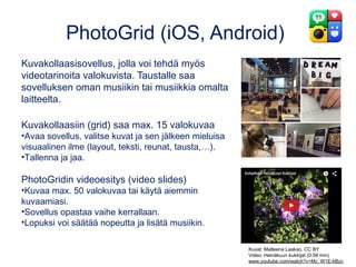 PhotoGrid (iOS, Android)
Kuvakollaasisovellus, jolla voi tehdä myös
videotarinoita valokuvista. Taustalle saa
sovelluksen ...