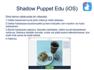 Shadow Puppet Edu (iOS)
Oma tarina valokuvista tai videoista.
1.Valitse haluamasi kuvat ja/tai videot ja niiden järjestys....