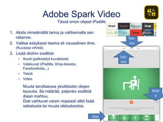 Adobe Spark Video
Tässä ensin ohjeet iPadille
1. Aloita nimeämällä tarina ja valitsemalla sen
rakenne.
2. Valitse esitykse...