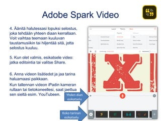 Adobe Spark Video
4. Äänitä halutessasi lopuksi selostus,
joka tehdään yhteen diaan kerrallaan.
Voit vaihtaa teemaan kuulu...