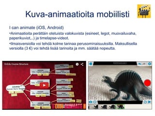 Kuva-animaatioita mobiilisti
I can animate (iOS, Android)
•Animaatioita perättäin otetuista valokuvista (esineet, legot, m...