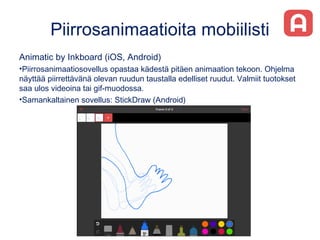 Piirrosanimaatioita mobiilisti
Animatic by Inkboard (iOS, Android)
•Piirrosanimaatiosovellus opastaa kädestä pitäen animaa...