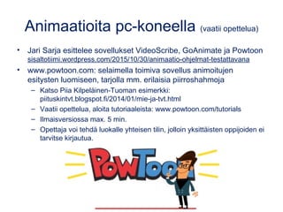 Animaatioita pc-koneella (vaatii opettelua)
• Jari Sarja esittelee sovellukset VideoScribe, GoAnimate ja Powtoon
sisaltoti...