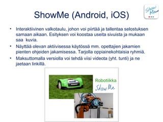 ShowMe (Android, iOS)
• Interaktiivinen valkotaulu, johon voi piirtää ja tallentaa selostuksen
samaan aikaan. Esityksen vo...