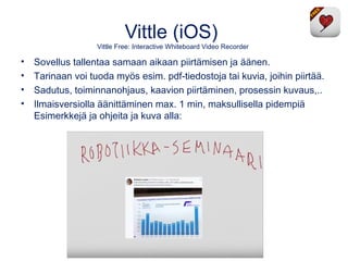 Vittle (iOS)
Vittle Free: Interactive Whiteboard Video Recorder
• Sovellus tallentaa samaan aikaan piirtämisen ja äänen.
•...