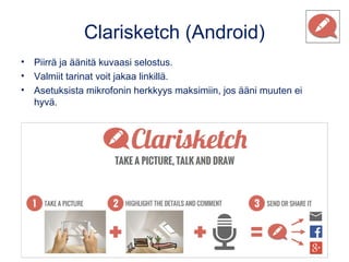 Clarisketch (Android)
• Piirrä ja äänitä kuvaasi selostus.
• Valmiit tarinat voit jakaa linkillä.
• Asetuksista mikrofonin...