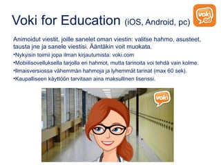 Voki for Education (iOS, Android, pc)
Animoidut viestit, joille sanelet oman viestin: valitse hahmo, asusteet,
tausta jne ...