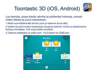 Toontastic 3D (iOS, Android)
Luo tarinoita, joissa käytät valmiita tai piirtämiäsi hahmoja, animoit
niiden liikkeet ja puh...