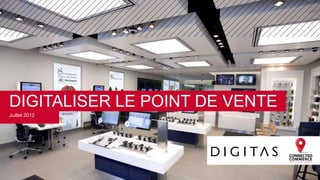 DIGITALISER LE POINT DE VENTE
Juillet 2012




                                1
 