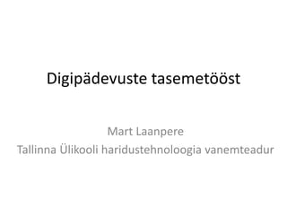 Digipädevuste tasemetööst
Mart Laanpere
Tallinna Ülikooli haridustehnoloogia vanemteadur
 