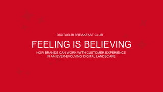 FEELING IS BELIEVING
DIGITASLBI BREAKFAST CLUB
HOW BRANDS CAN WORK WITH CUSTOMER EXPERIENCE
IN AN EVER-EVOLVING DIGITAL LANDSCAPE
 