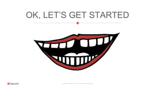 Proprietary & Confidential. © 2015 DigitasLBi All rights reserved.
OK, LET’S GET STARTED
 
