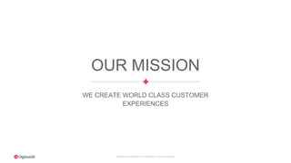 Proprietary & Confidential. © 2015 DigitasLBi All rights reserved.
OUR MISSION
WE CREATE WORLD CLASS CUSTOMER
EXPERIENCES
 