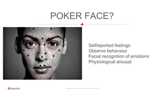 Proprietary & Confidential. © 2015 DigitasLBi All rights reserved.
POKER FACE?
Selfreported feelings
Observe behaviour
Facial recognition of emotions
Physiological arousal
 