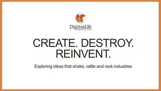 Exploring ideas that shake, rattle and rock industries
CREATE. DESTROY.
REINVENT.
 