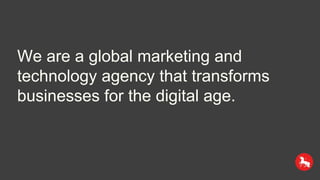 We are a global marketing and
technology agency that transforms
businesses for the digital age.
 