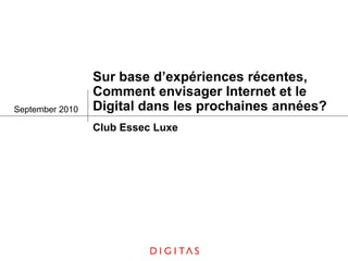 Sur base d’expériences récentes,
                 Comment envisager Internet et le
September 2010   Digital dans les prochaines années?
                 Club Essec Luxe
 