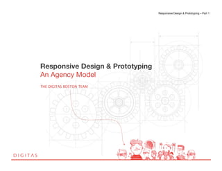 Responsive Design & Prototyping – Part 1 !
                                                                           !




Responsive Design & Prototyping !
An Agency Model!
"
THE DIGITAS BOSTON TEAM!
 