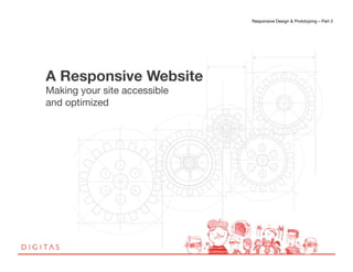 Responsive Design & Prototyping – Part 2 "
                                                                       !




A Responsive Website!
Making your site accessible !
and optimized!
 