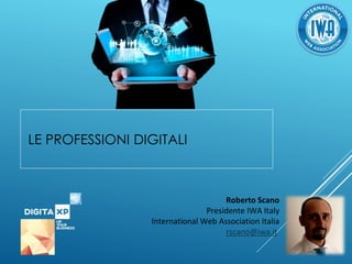 LE PROFESSIONI DIGITALI
Roberto Scano
Presidente IWA Italy
International Web Association Italia
rscano@iwa.it
 