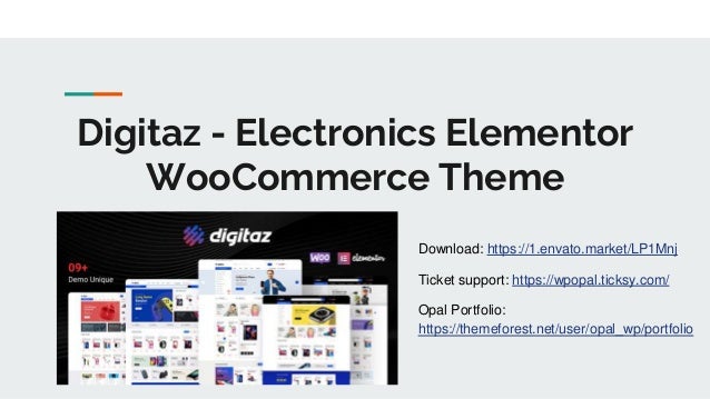 Digitaz - Electronics Elementor
WooCommerce Theme
Download: https://1.envato.market/LP1Mnj
Ticket support: https://wpopal.ticksy.com/
Opal Portfolio:
https://themeforest.net/user/opal_wp/portfolio
 