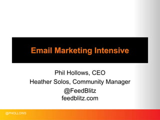 @PHOLLOWS
Email Marketing Intensive
Phil Hollows, CEO
Heather Solos, Community Manager
@FeedBlitz
feedblitz.com
 