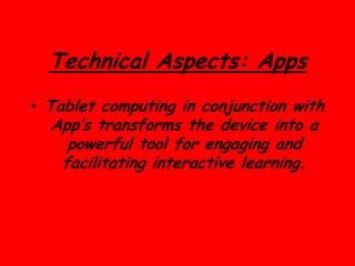 Technical Aspects: Apps
• Tablet computing in conjunction with
  App’s transforms the device into a
    powerful tool for engaging and
   facilitating interactive learning.
 