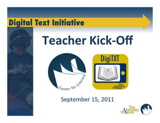 Digital Text Initiative

              Teacher	
  Kick-­‐Oﬀ	
  
                         	
  
                         	
  
                         	
  
                         	
  
                         	
  
                  September	
  15,	
  2011	
  
       	
  
 
