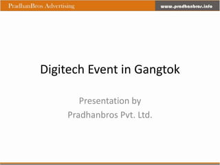 Digitech Event in Gangtok

       Presentation by
    Pradhanbros Pvt. Ltd.
 