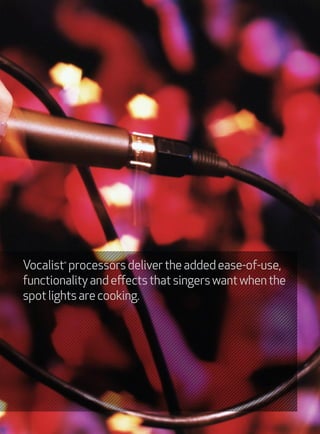 Vocalist processors deliver the added ease-of-use,
        ®




functionality and effects that singers want when the
spot lights are cooking.
 