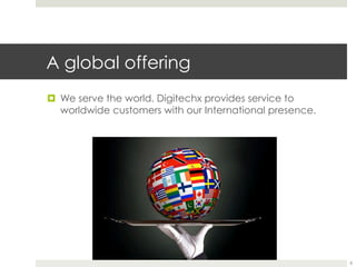 A global offering
¤  We serve the world. Digitechx provides service to
worldwide customers with our International presence.
8
 