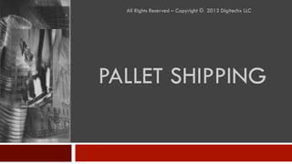 PALLET SHIPPING
All Rights Reserved – Copyright © 2013 Digitechx LLC
 