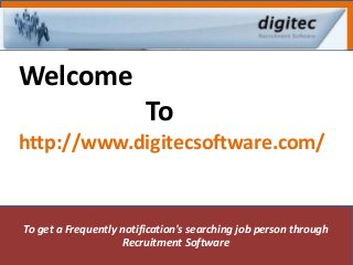 To get a Frequently notification's searching job person through
Recruitment Software
Welcome
To
http://www.digitecsoftware.com/
 